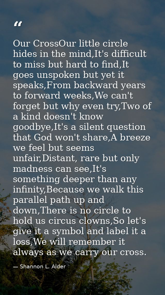 Our CrossOur little circle hides in the mind,It's difficult to miss but hard to find,It goes unspoken but yet it speaks, — Shannon L. Alder