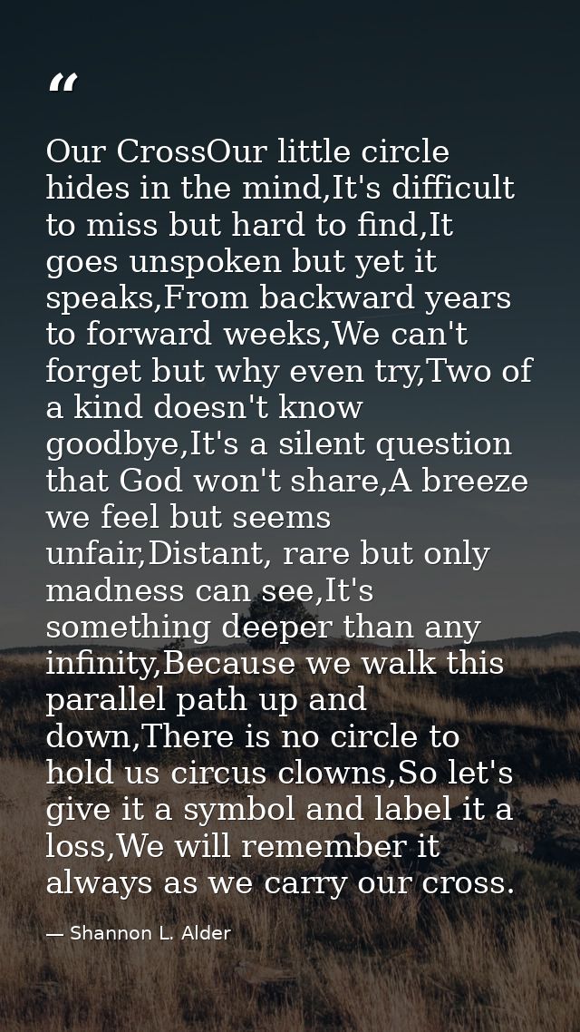 Our CrossOur little circle hides in the mind,It's difficult to miss but hard to find,It goes unspoken but yet it speaks, — Shannon L. Alder