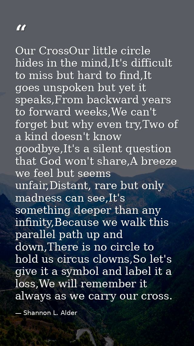 Our CrossOur little circle hides in the mind,It's difficult to miss but hard to find,It goes unspoken but yet it speaks, — Shannon L. Alder