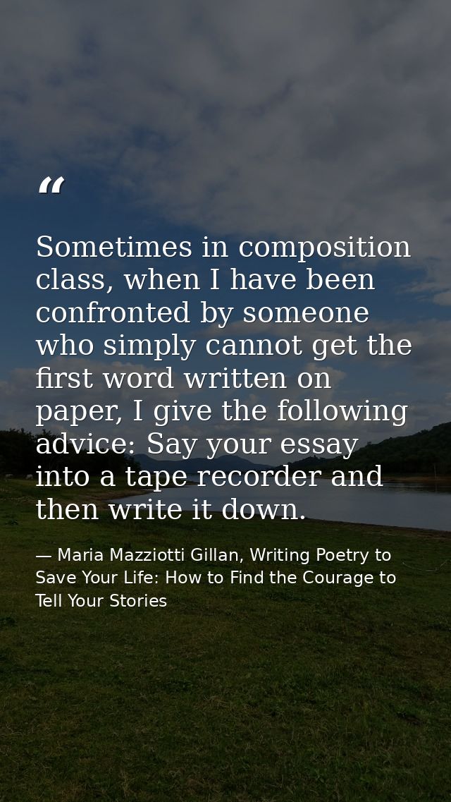Sometimes in composition class, when I have been confronted by someone who simply cannot get the first word written on p — Maria Mazziotti Gillan, Writing Poetry to Save Your Life: How to Find the Courage to Tell Your Stories