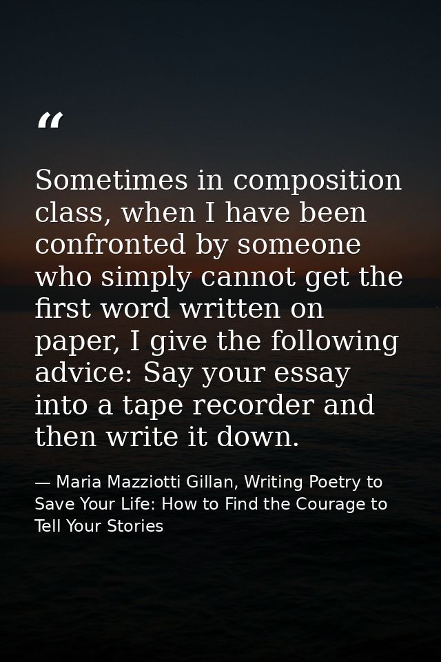 Sometimes in composition class, when I have been confronted by someone who simply cannot get the first word written on p — Maria Mazziotti Gillan, Writing Poetry to Save Your Life: How to Find the Courage to Tell Your Stories
