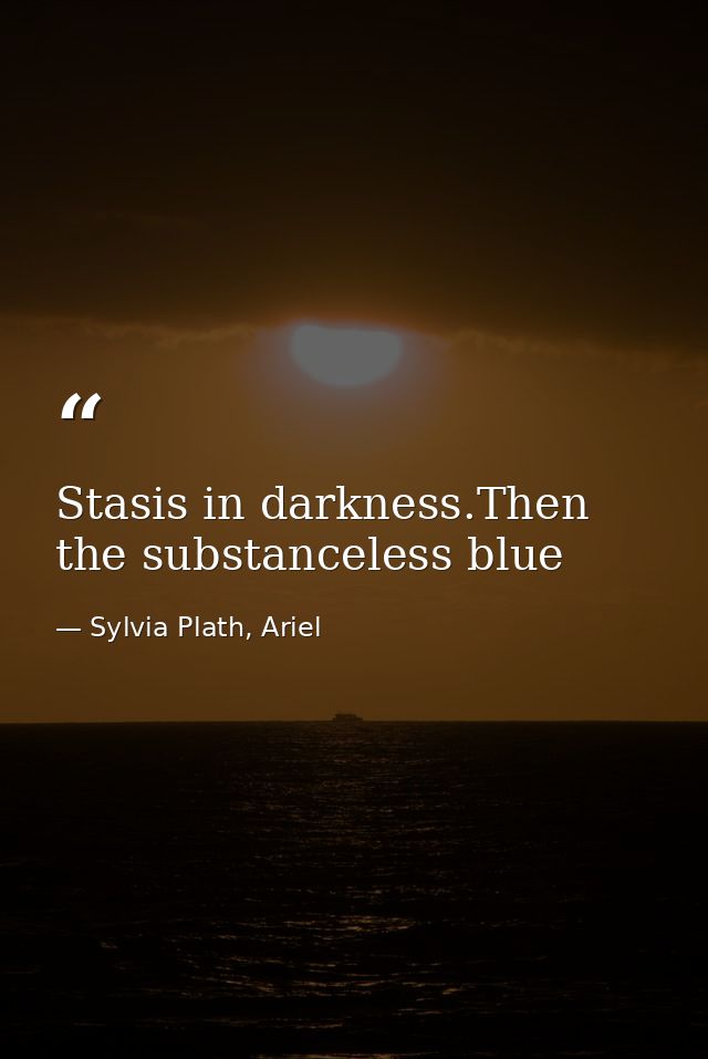 Stasis in darkness.Then the substanceless blue — Sylvia Plath, Ariel