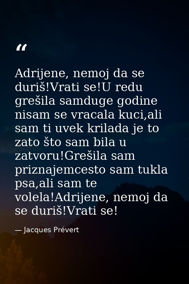 Adrijene, nemoj da se duriš!Vrati se!U redu grešila samduge godine nisam se vracala kuci,ali sam ti uvek krilada je to z — Jacques Prévert
