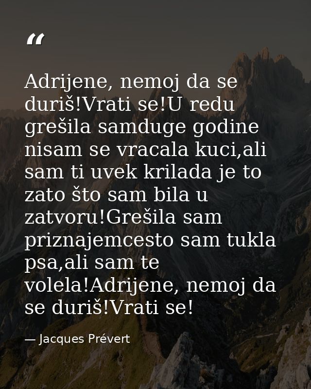 Adrijene, nemoj da se duriš!Vrati se!U redu grešila samduge godine nisam se vracala kuci,ali sam ti uvek krilada je to z — Jacques Prévert