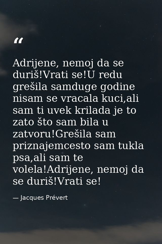 Adrijene, nemoj da se duriš!Vrati se!U redu grešila samduge godine nisam se vracala kuci,ali sam ti uvek krilada je to z — Jacques Prévert