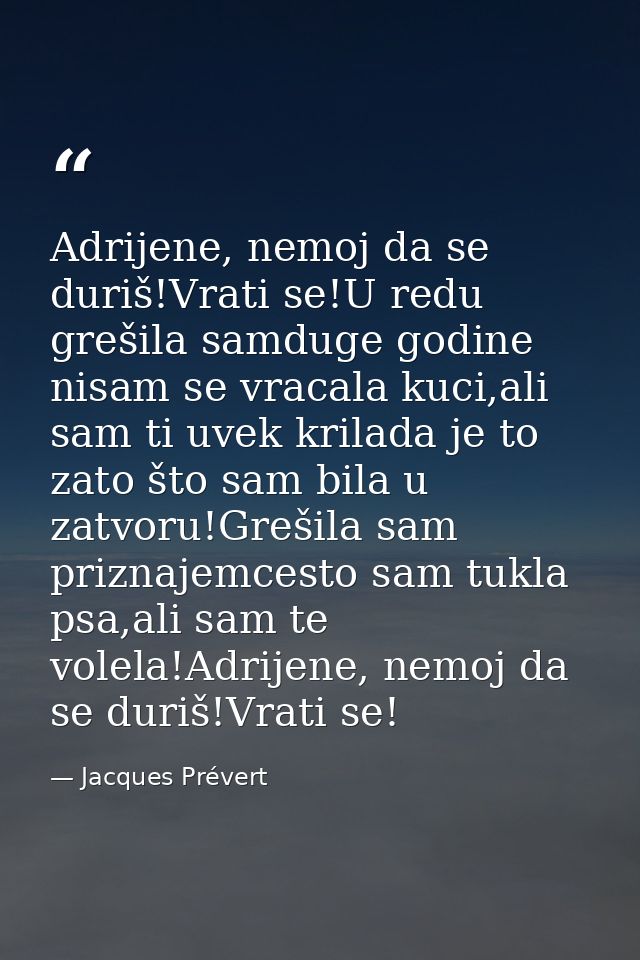 Adrijene, nemoj da se duriš!Vrati se!U redu grešila samduge godine nisam se vracala kuci,ali sam ti uvek krilada je to z — Jacques Prévert
