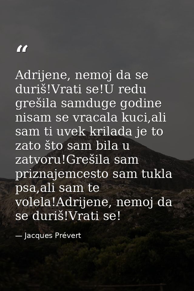 Adrijene, nemoj da se duriš!Vrati se!U redu grešila samduge godine nisam se vracala kuci,ali sam ti uvek krilada je to z — Jacques Prévert