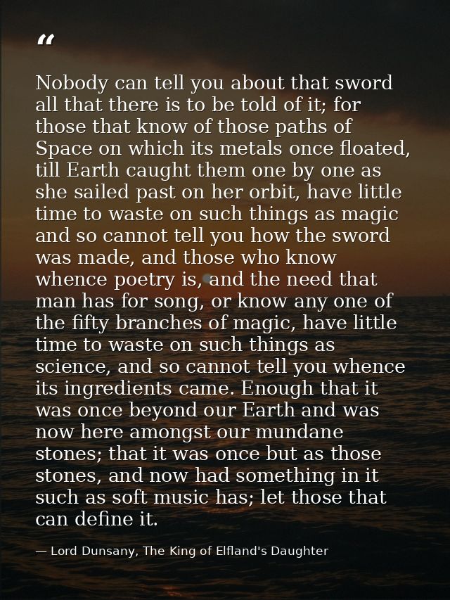 Nobody can tell you about that sword all that there is to be told of it; for those that know of those paths of Space on  — Lord Dunsany, The King of Elfland's Daughter