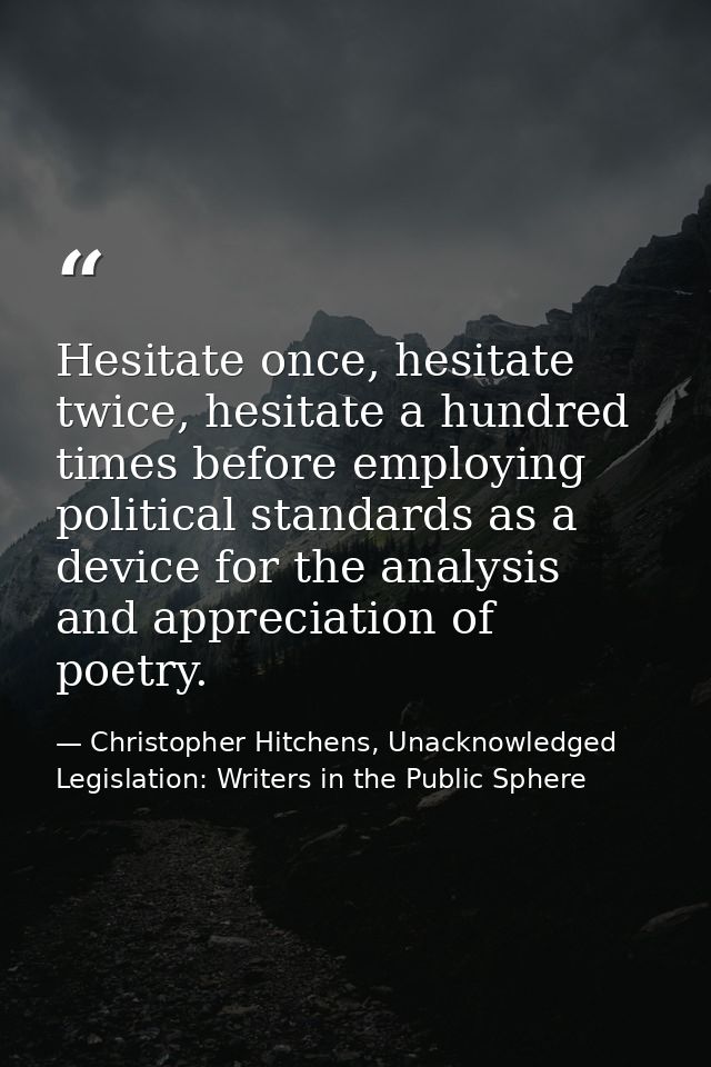 Hesitate once, hesitate twice, hesitate a hundred times before employing political standards as a device for the analysi — Christopher Hitchens, Unacknowledged Legislation: Writers in the Public Sphere
