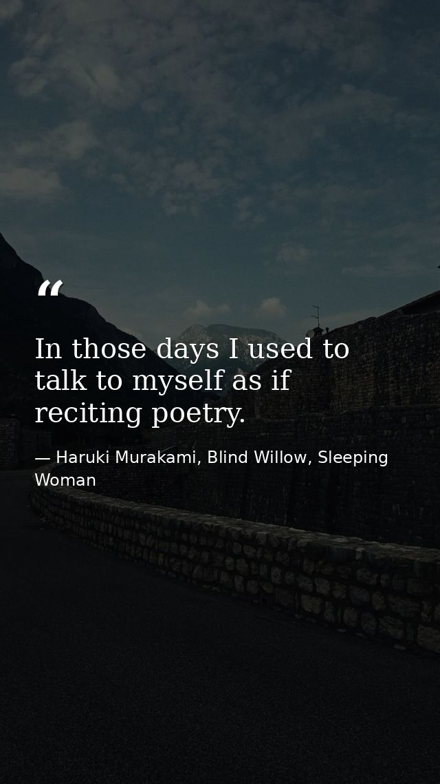 In those days I used to talk to myself as if reciting poetry. — Haruki Murakami, Blind Willow, Sleeping Woman