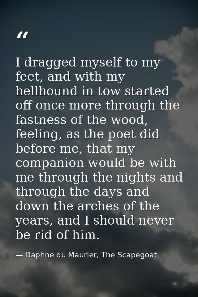 I dragged myself to my feet, and with my hellhound in tow started off once more through the fastness of the wood, feelin — Daphne du Maurier, The Scapegoat