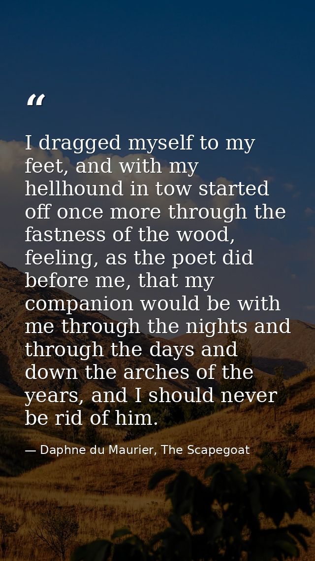 I dragged myself to my feet, and with my hellhound in tow started off once more through the fastness of the wood, feelin — Daphne du Maurier, The Scapegoat