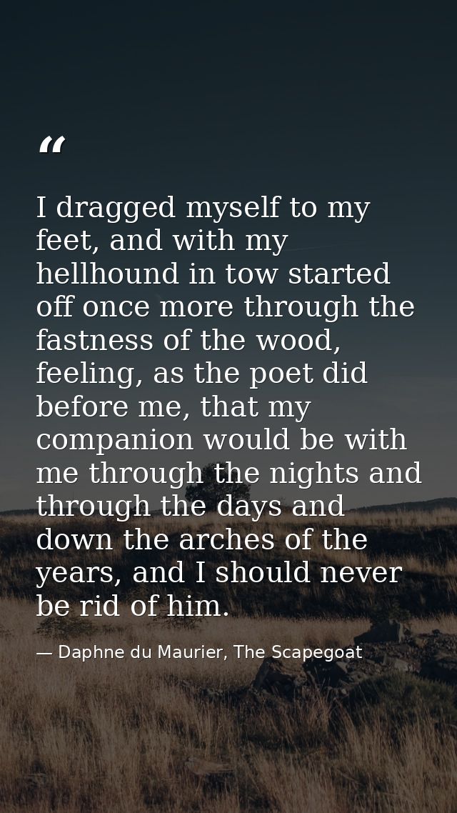 I dragged myself to my feet, and with my hellhound in tow started off once more through the fastness of the wood, feelin — Daphne du Maurier, The Scapegoat