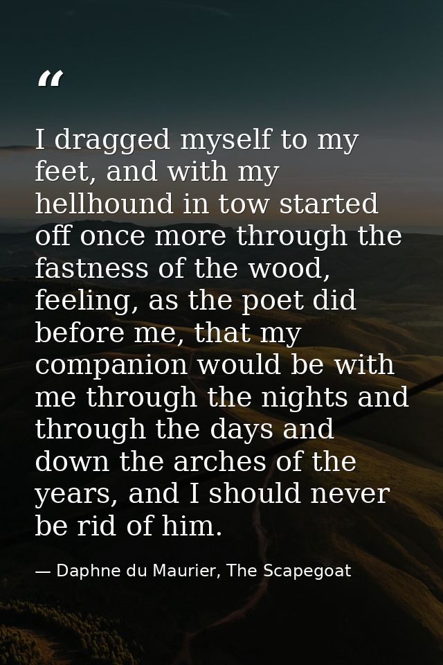 I dragged myself to my feet, and with my hellhound in tow started off once more through the fastness of the wood, feelin — Daphne du Maurier, The Scapegoat