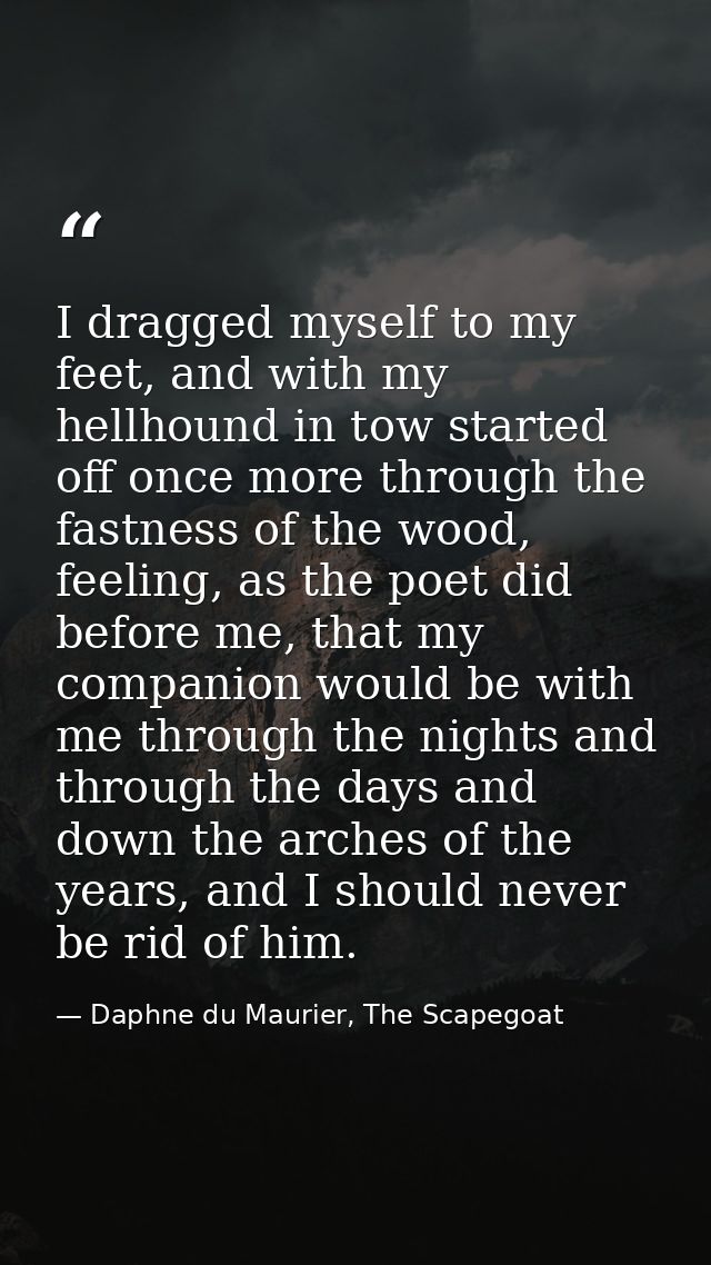 I dragged myself to my feet, and with my hellhound in tow started off once more through the fastness of the wood, feelin — Daphne du Maurier, The Scapegoat