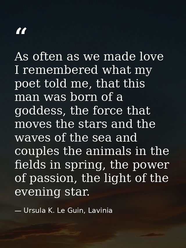 As often as we made love I remembered what my poet told me, that this man was born of a goddess, the force that moves th — Ursula K. Le Guin, Lavinia