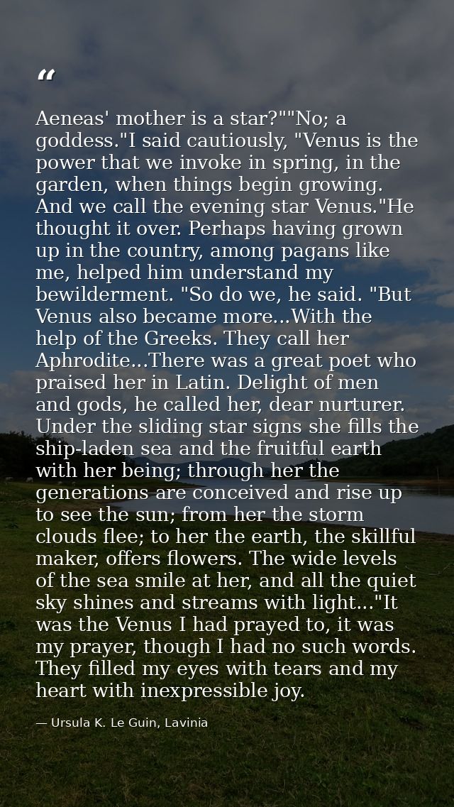 Aeneas' mother is a star?""No; a goddess."I said cautiously, "Venus is the power that we invoke in spring, in the garden — Ursula K. Le Guin, Lavinia
