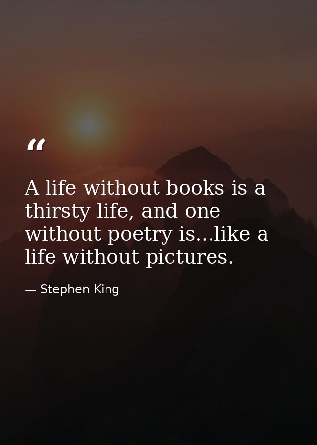 A life without books is a thirsty life, and one without poetry is...like a life without pictures. — Stephen King