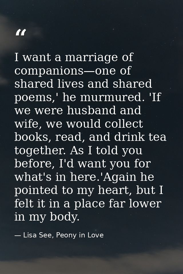 I want a marriage of companions—one of shared lives and shared poems,' he murmured. 'If we were husband and wife, we wou — Lisa See, Peony in Love