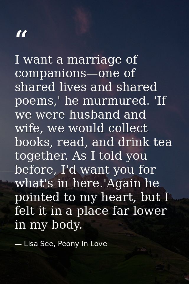 I want a marriage of companions—one of shared lives and shared poems,' he murmured. 'If we were husband and wife, we wou — Lisa See, Peony in Love