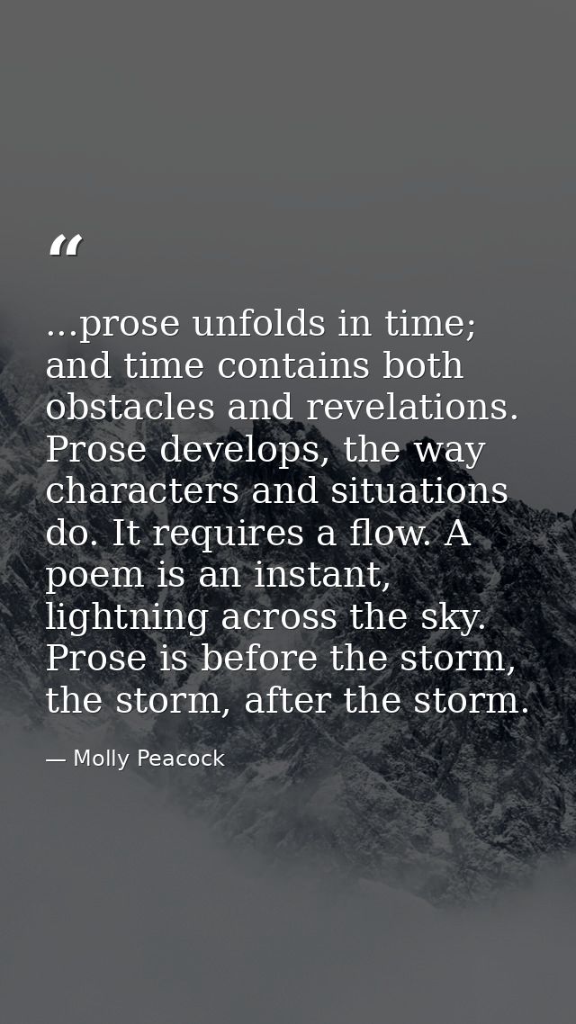 ...prose unfolds in time; and time contains both obstacles and revelations. Prose develops, the way characters and situa — Molly Peacock