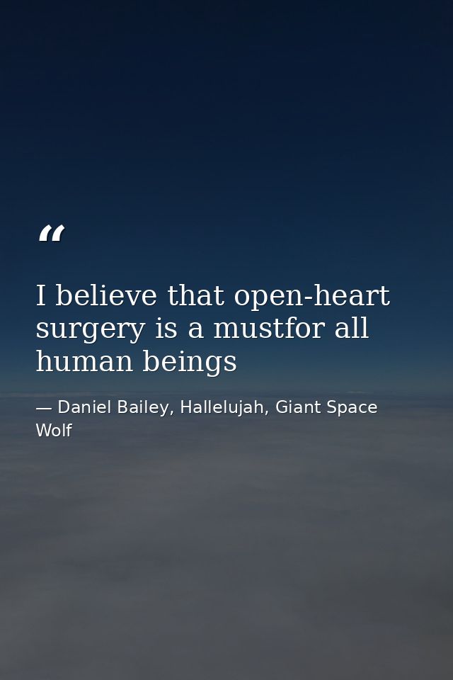 I believe that open-heart surgery is a mustfor all human beings — Daniel Bailey, Hallelujah, Giant Space Wolf