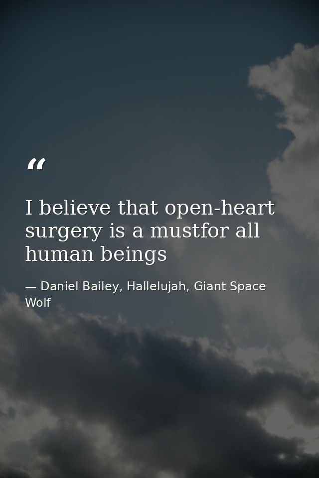 I believe that open-heart surgery is a mustfor all human beings — Daniel Bailey, Hallelujah, Giant Space Wolf