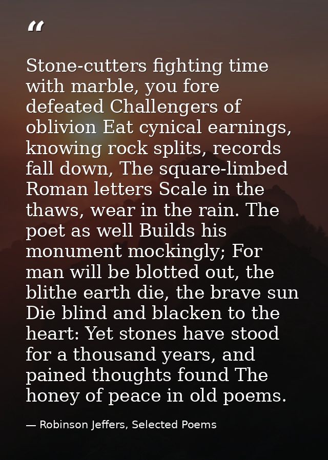 Stone-cutters fighting time with marble, you fore defeated Challengers of oblivion Eat cynical earnings, knowing rock sp — Robinson Jeffers, Selected Poems