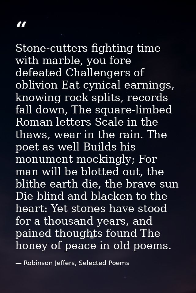 Stone-cutters fighting time with marble, you fore defeated Challengers of oblivion Eat cynical earnings, knowing rock sp — Robinson Jeffers, Selected Poems