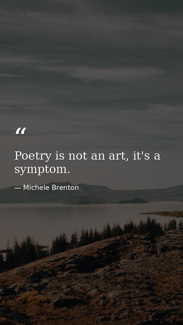 Poetry is not an art, it's a symptom. — Michele Brenton