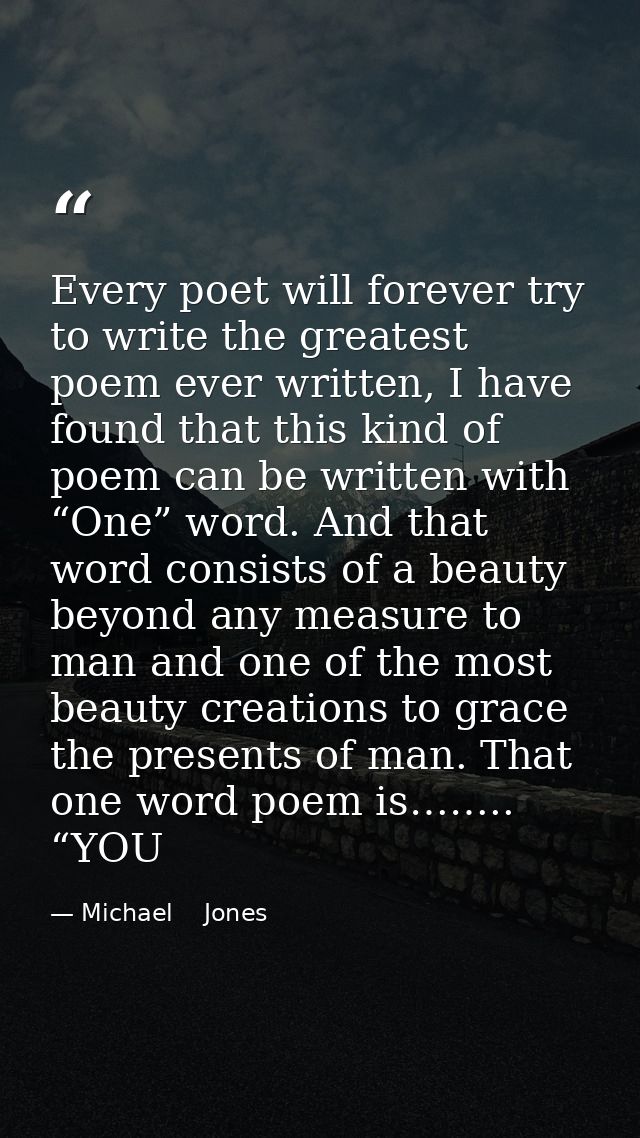 Every poet will forever try to write the greatest poem ever written, I have found that this kind of poem can be written  — Michael    Jones