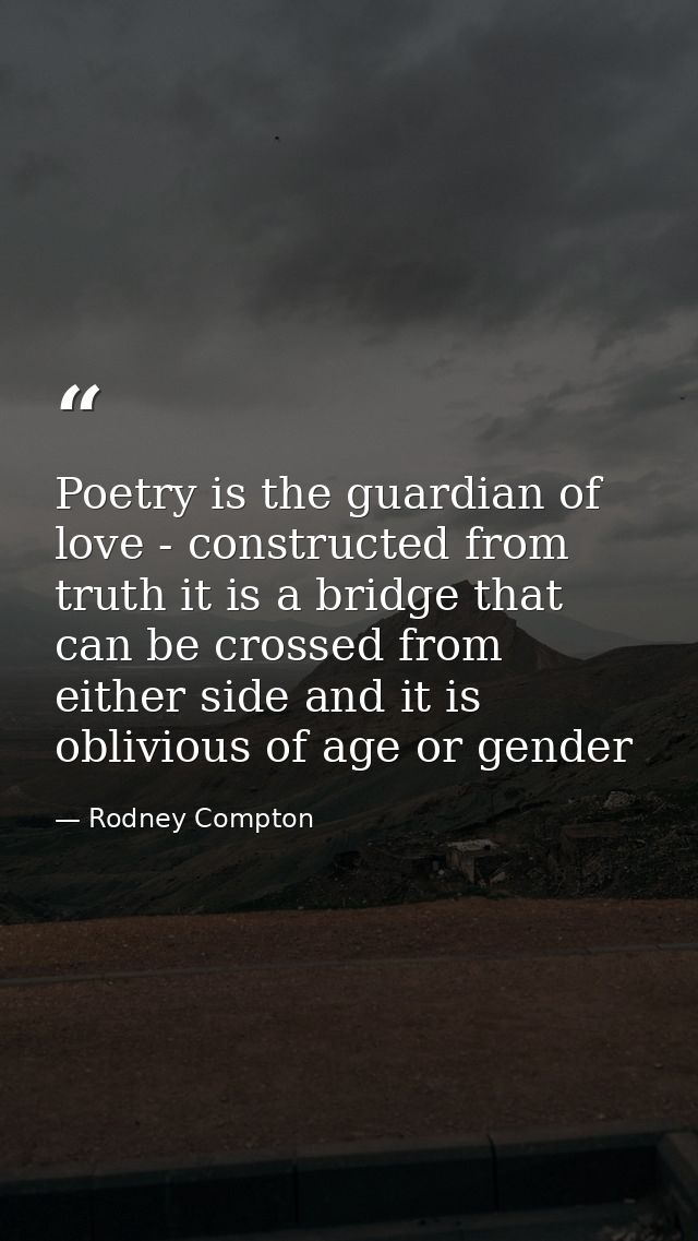 Poetry is the guardian of love - constructed from truth it is a bridge that can be crossed from either side and it is ob — Rodney Compton