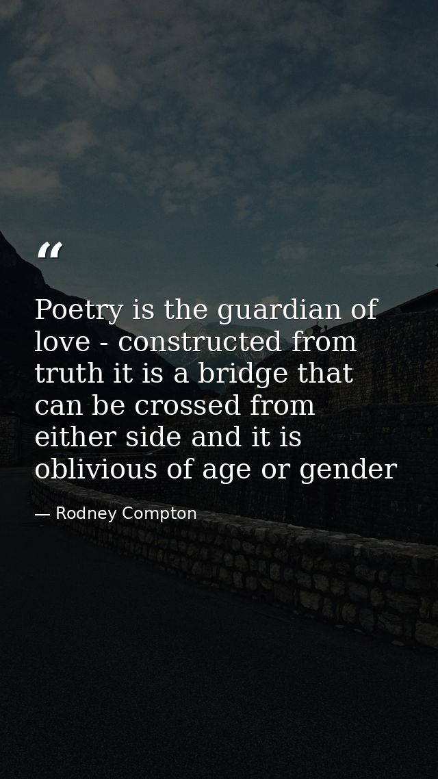 Poetry is the guardian of love - constructed from truth it is a bridge that can be crossed from either side and it is ob — Rodney Compton