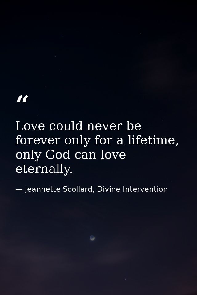 Love could never be forever only for a lifetime, only God can love eternally. — Jeannette Scollard, Divine Intervention