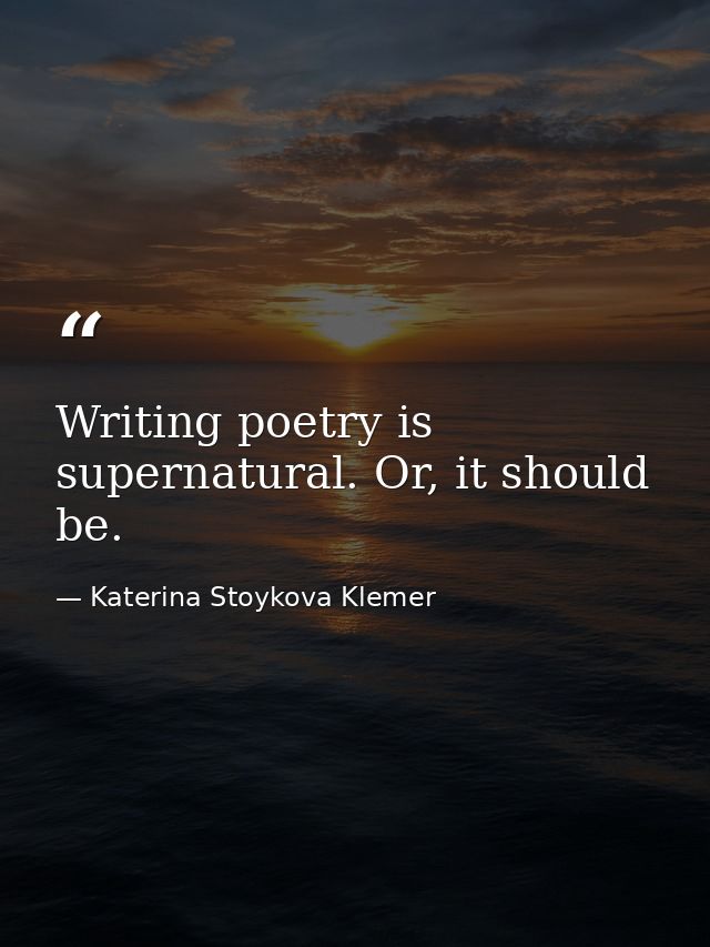 Writing poetry is supernatural. Or, it should be. — Katerina Stoykova Klemer