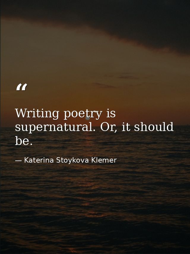 Writing poetry is supernatural. Or, it should be. — Katerina Stoykova Klemer