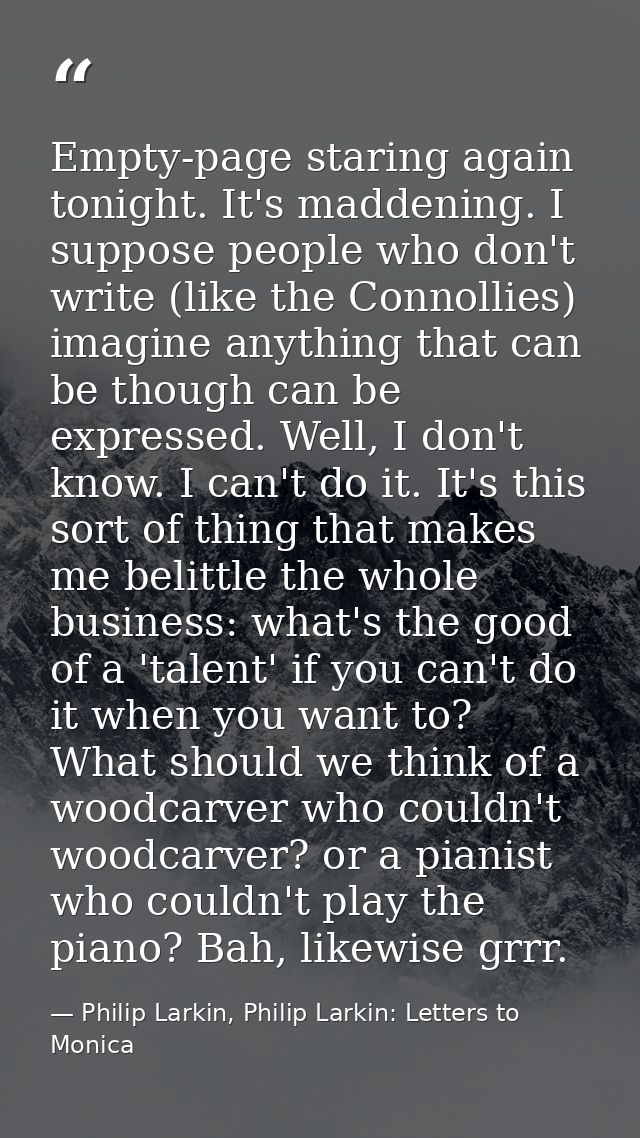 Empty-page staring again tonight. It's maddening. I suppose people who don't write (like the Connollies) imagine anythin — Philip Larkin, Philip Larkin: Letters to Monica