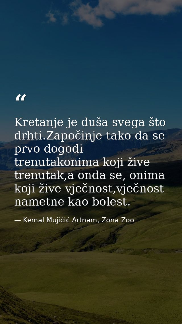 Kretanje je duša svega što drhti.Započinje tako da se prvo dogodi trenutakonima koji žive trenutak,a onda se, onima koji — Kemal Mujičić Artnam, Zona Zoo
