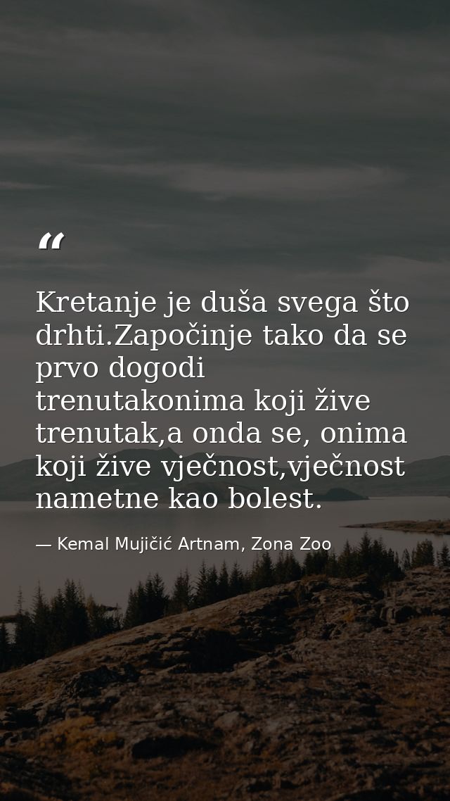 Kretanje je duša svega što drhti.Započinje tako da se prvo dogodi trenutakonima koji žive trenutak,a onda se, onima koji — Kemal Mujičić Artnam, Zona Zoo