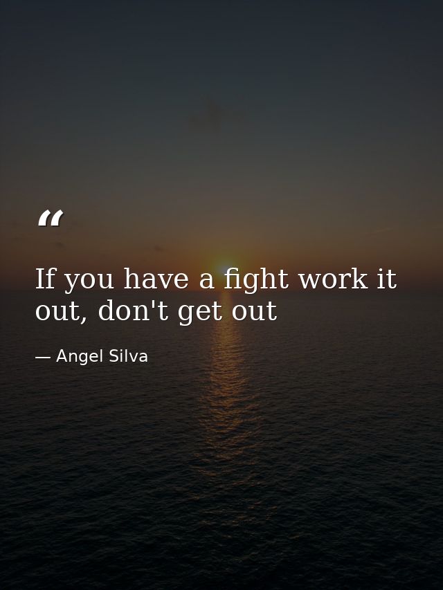 If you have a fight work it out, don't get out — Angel Silva