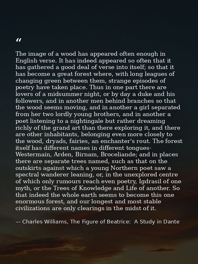 The image of a wood has appeared often enough in English verse. It has indeed appeared so often that it has gathered a g — Charles Williams, The Figure of Beatrice:  A Study in Dante