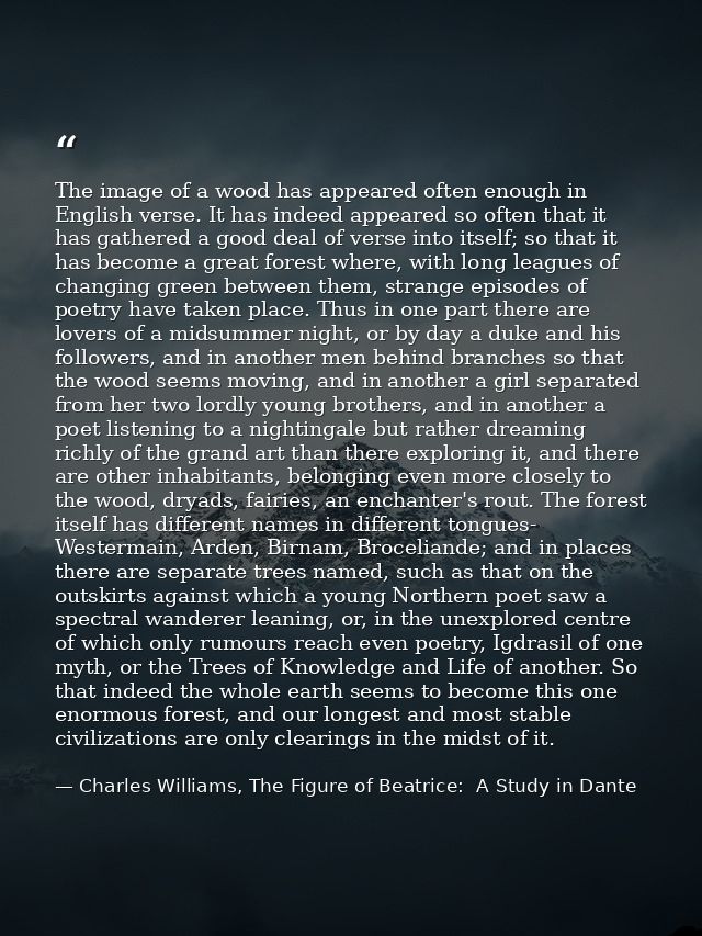 The image of a wood has appeared often enough in English verse. It has indeed appeared so often that it has gathered a g — Charles Williams, The Figure of Beatrice:  A Study in Dante