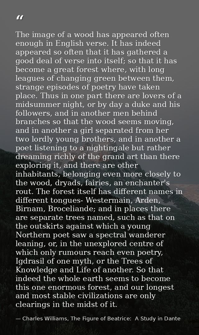 The image of a wood has appeared often enough in English verse. It has indeed appeared so often that it has gathered a g — Charles Williams, The Figure of Beatrice:  A Study in Dante