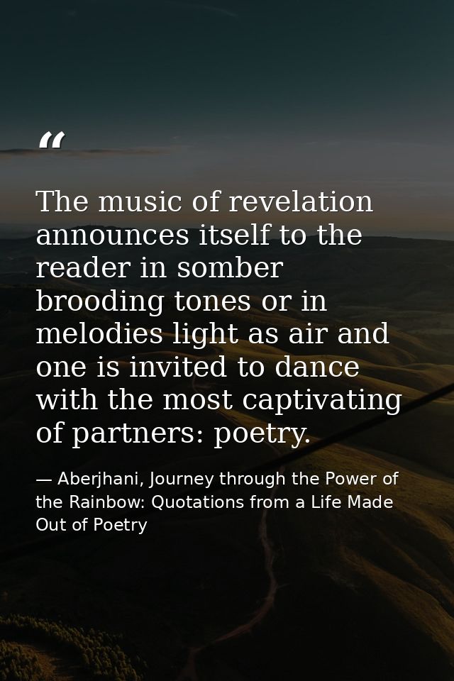 The music of revelation announces itself to the reader in somber brooding tones or in melodies light as air and one is i — Aberjhani, Journey through the Power of the Rainbow: Quotations from a Life Made Out of Poetry