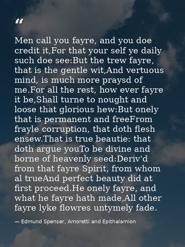 Men call you fayre, and you doe credit it,For that your self ye daily such doe see:But the trew fayre, that is the gentl — Edmund Spenser, Amoretti and Epithalamion