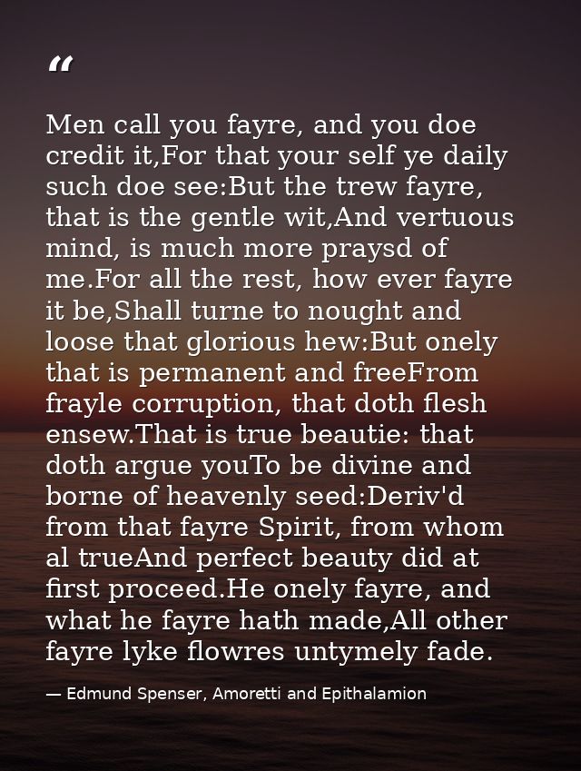 Men call you fayre, and you doe credit it,For that your self ye daily such doe see:But the trew fayre, that is the gentl — Edmund Spenser, Amoretti and Epithalamion