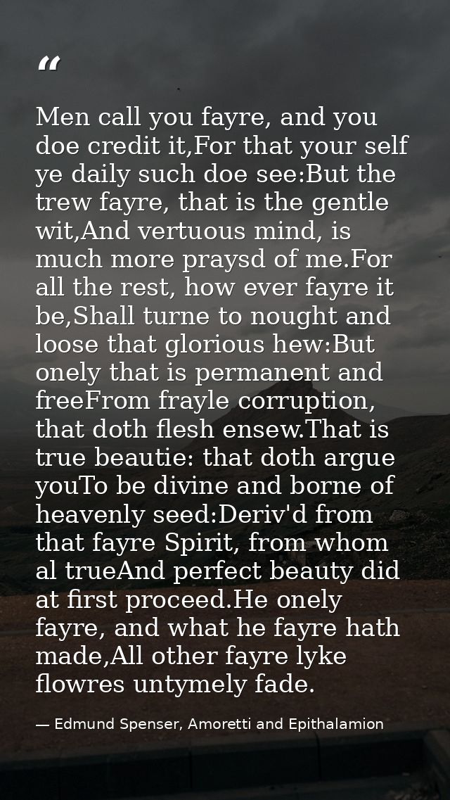Men call you fayre, and you doe credit it,For that your self ye daily such doe see:But the trew fayre, that is the gentl — Edmund Spenser, Amoretti and Epithalamion