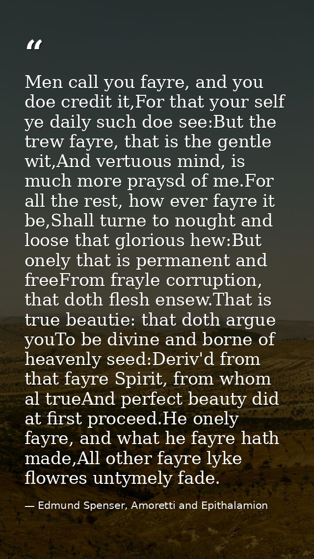 Men call you fayre, and you doe credit it,For that your self ye daily such doe see:But the trew fayre, that is the gentl — Edmund Spenser, Amoretti and Epithalamion