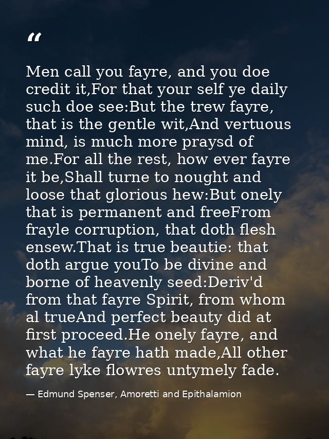 Men call you fayre, and you doe credit it,For that your self ye daily such doe see:But the trew fayre, that is the gentl — Edmund Spenser, Amoretti and Epithalamion
