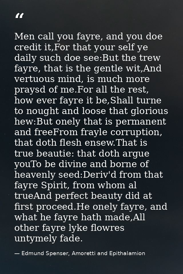 Men call you fayre, and you doe credit it,For that your self ye daily such doe see:But the trew fayre, that is the gentl — Edmund Spenser, Amoretti and Epithalamion